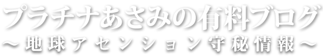 プラチナあさみの有料ブログ~地球アセンション守秘情報~